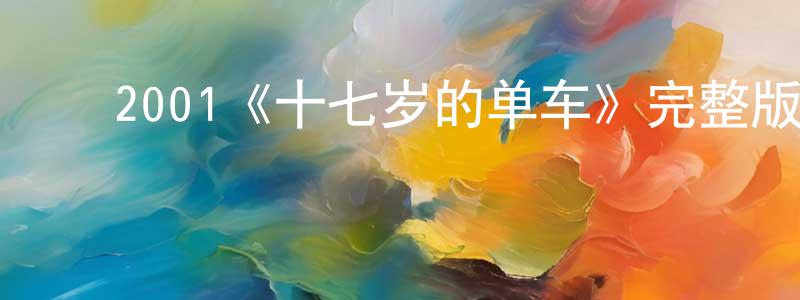 蔡树敏的动漫综艺大全,2001《十七岁的单车》完整版电影/在线观看/百度云-美剧天堂